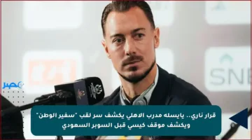 قرار ناري.. يايسله مدرب الأهلي يكشف سر لقب “سفير الوطن” ويكشف موقف كيسي قبل السوبر السعودي